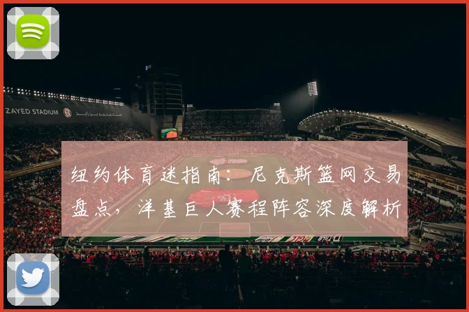 纽约体育迷指南：尼克斯篮网交易盘点，洋基巨人赛程阵容深度解析
