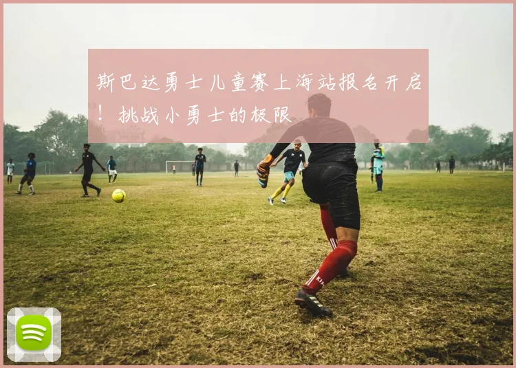 斯巴达勇士儿童赛上海站报名开启！挑战小勇士的极限