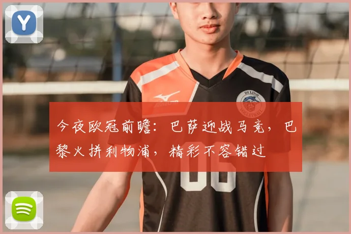 今夜欧冠前瞻:巴萨迎战马竞,巴黎火拼利物浦,精彩不容错过