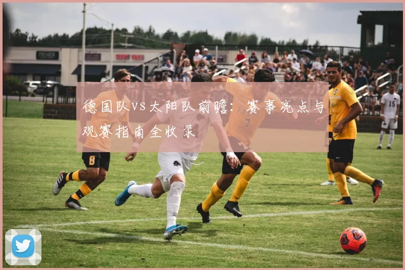 德国队vs太阳队前瞻：赛事亮点与观赛指南全收录